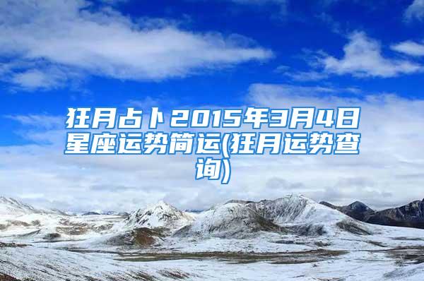 狂月占卜2015年3月4日星座运势简运(狂月运势查询)