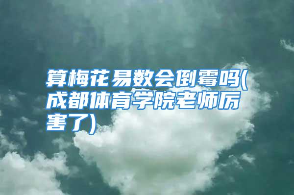 算梅花易数会倒霉吗(成都体育学院老师厉害了)