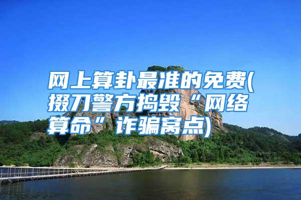 网上算卦最准的免费(掇刀警方捣毁“网络算命”诈骗窝点)