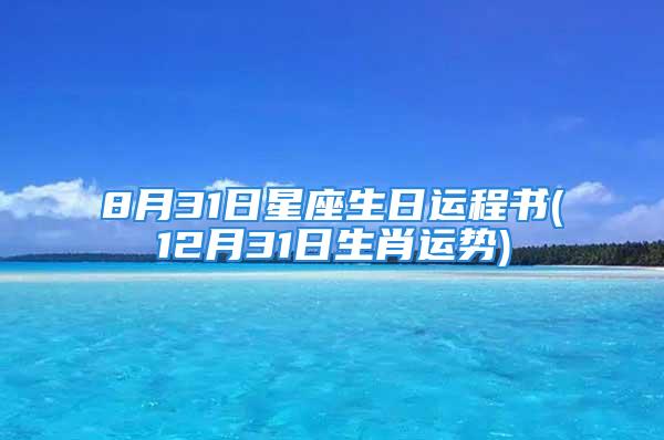 8月31日星座生日运程书(12月31日生肖运势)