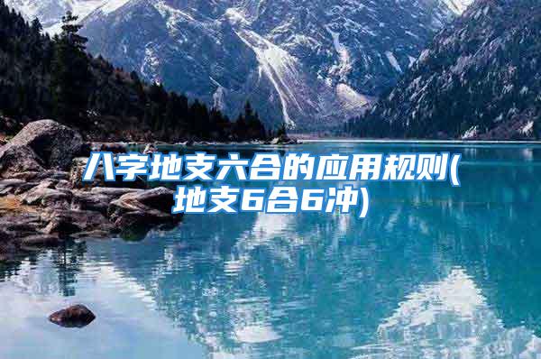 八字地支六合的应用规则(地支6合6冲)