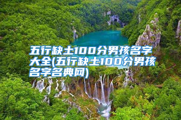 五行缺土100分男孩名字大全(五行缺土100分男孩名字名典网)