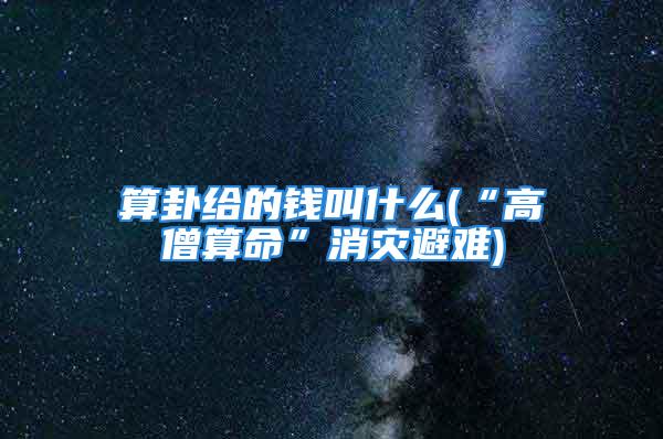 算卦给的钱叫什么(“高僧算命”消灾避难)