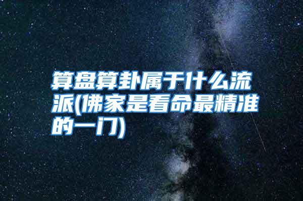 算盘算卦属于什么流派(佛家是看命最精准的一门)