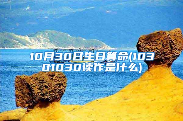 10月30日生日算命(10301030读作是什么)