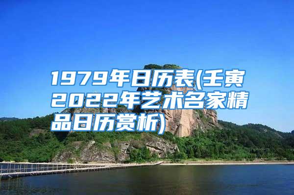 1979年日历表(壬寅2022年艺术名家精品日历赏析)