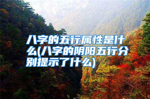 八字的五行属性是什么(八字的阴阳五行分别提示了什么)