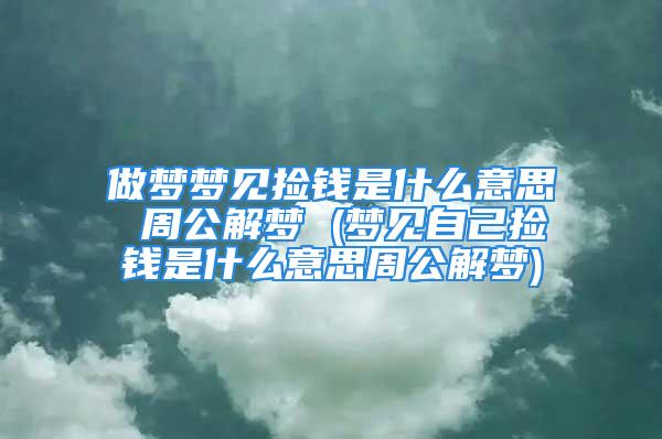 做梦梦见捡钱是什么意思 周公解梦 (梦见自己捡钱是什么意思周公解梦)