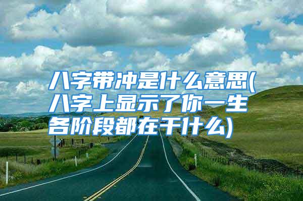 八字带冲是什么意思(八字上显示了你一生各阶段都在干什么)