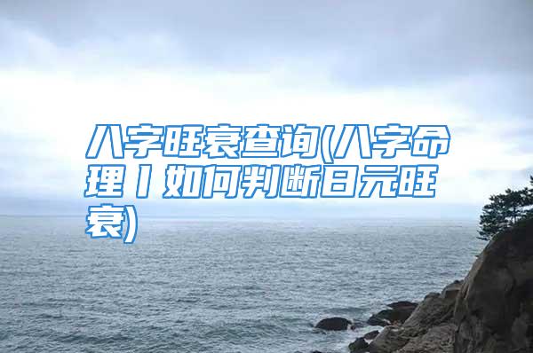 八字旺衰查询(八字命理丨如何判断日元旺衰)