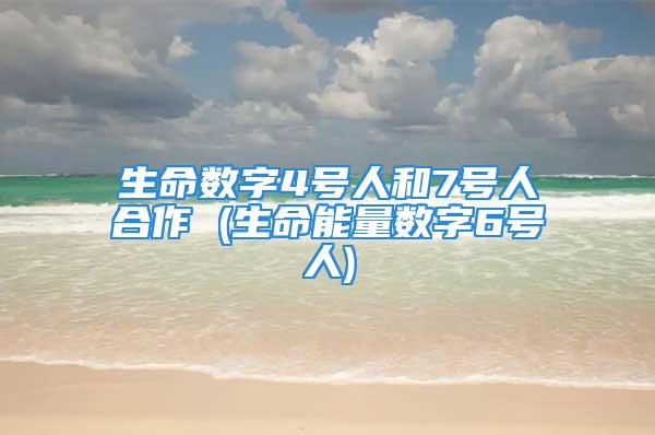 生命数字4号人和7号人合作 (生命能量数字6号人)