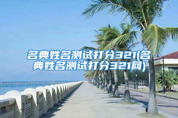 名典姓名测试打分321(名典姓名测试打分321网)