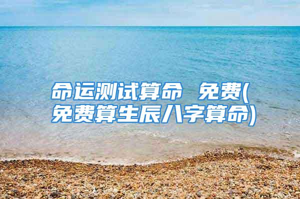 命运测试算命 免费(免费算生辰八字算命)