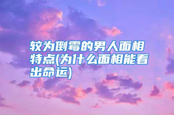 较为倒霉的男人面相特点(为什么面相能看出命运)