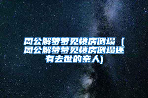 周公解梦梦见楼房倒塌 (周公解梦梦见楼房倒塌还有去世的亲人)