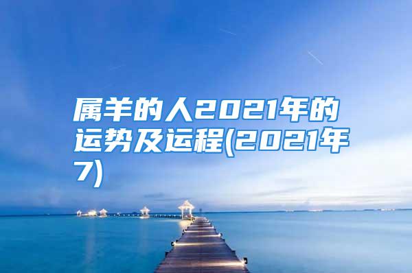 属羊的人2021年的运势及运程(2021年7)