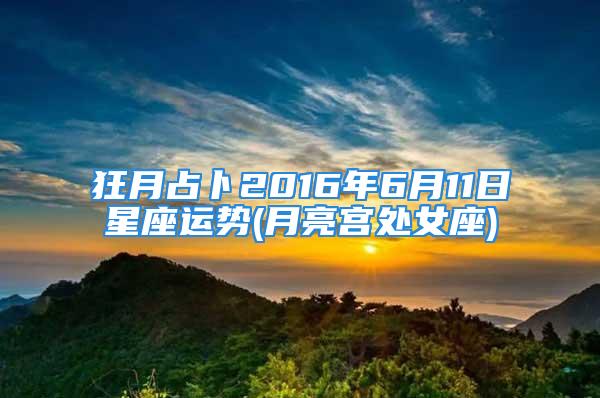 狂月占卜2016年6月11日星座运势(月亮宫处女座)