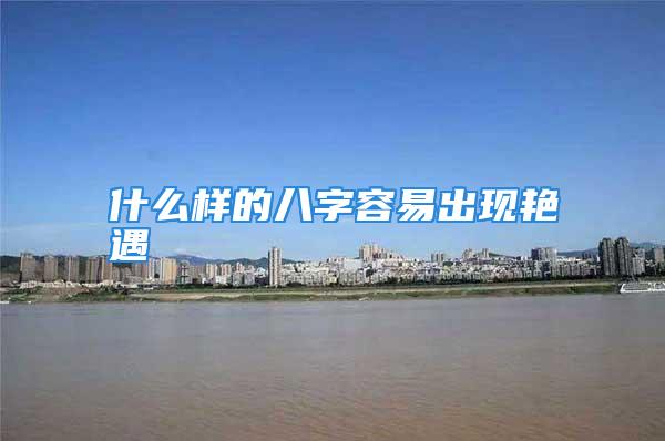 什么样的八字容易出现艳遇