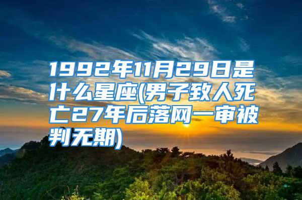 1992年11月29日是什么星座(男子致人死亡27年后落网一审被判无期)