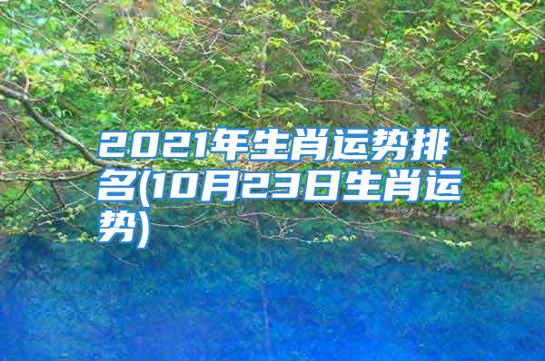 2021年生肖运势排名(10月23日生肖运势)