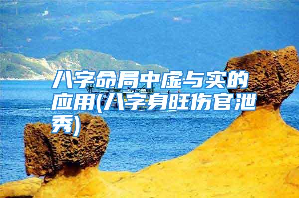 八字命局中虚与实的应用(八字身旺伤官泄秀)