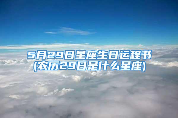 5月29日星座生日运程书(农历29日是什么星座)