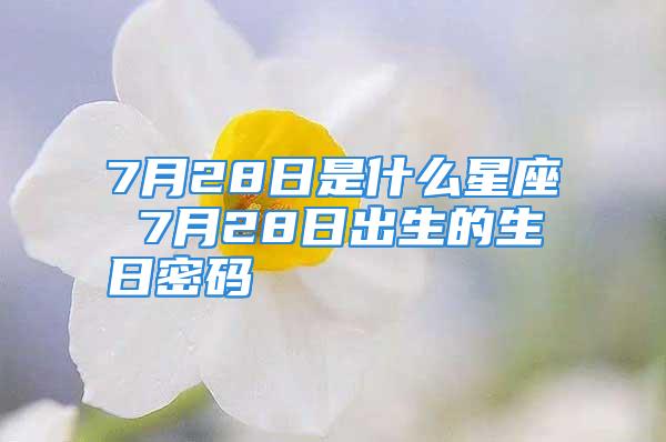 7月28日是什么星座 7月28日出生的生日密码