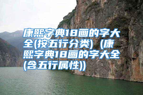 康熙字典18画的字大全(按五行分类) (康熙字典18画的字大全(含五行属性))