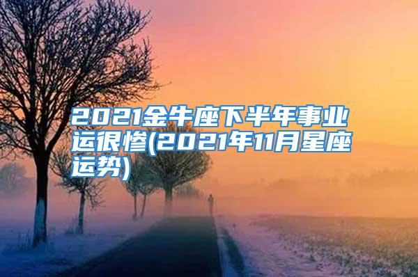 2021金牛座下半年事业运很惨(2021年11月星座运势)