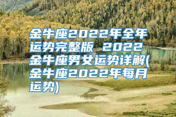 金牛座2022年全年运势完整版 2022金牛座男女运势详解(金牛座2022年每月运势)