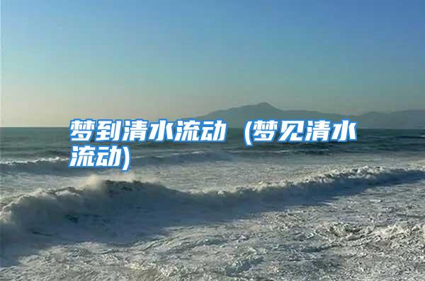 梦到清水流动 (梦见清水流动)