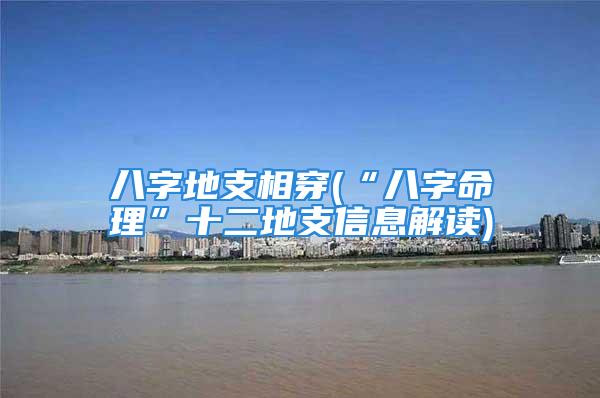 八字地支相穿(“八字命理”十二地支信息解读)