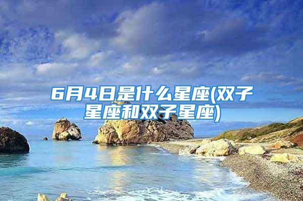 6月4日是什么星座(双子星座和双子星座)