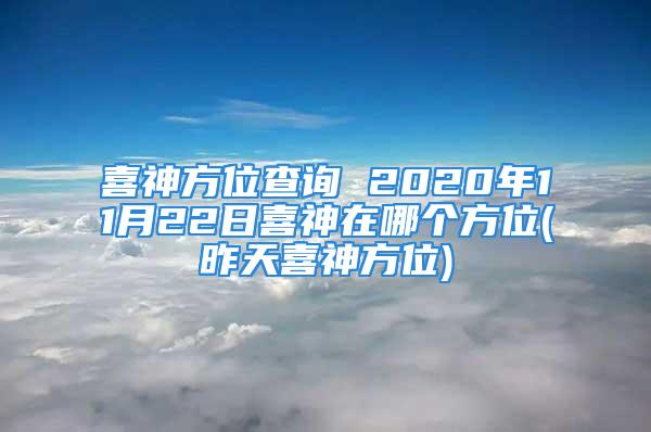 喜神方位查询 2020年11月22日喜神在哪个方位(昨天喜神方位)