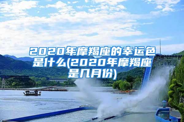 2020年摩羯座的幸运色是什么(2020年摩羯座是几月份)