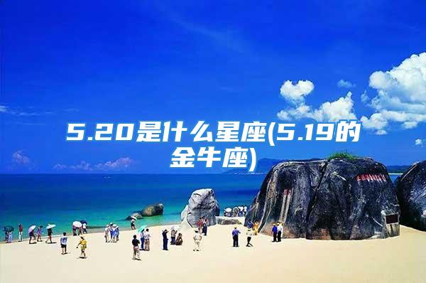 5.20是什么星座(5.19的金牛座)