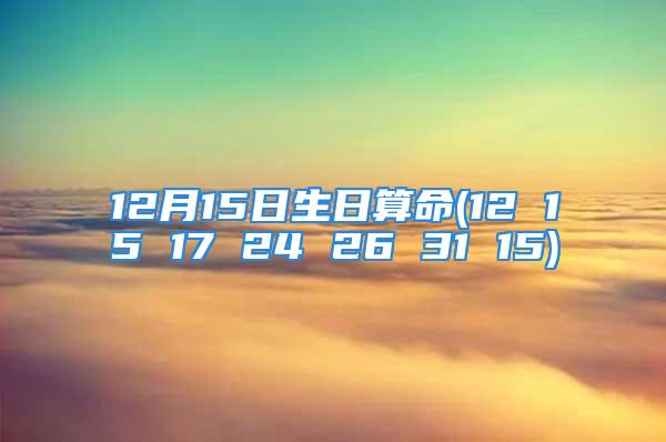 12月15日生日算命(12 15 17 24 26 31 15)