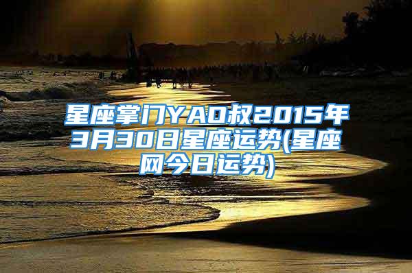 星座掌门YAO叔2015年3月30日星座运势(星座网今日运势)