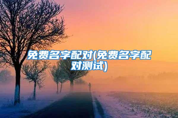 免费名字配对(免费名字配对测试)