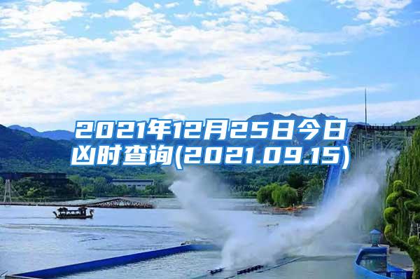 2021年12月25日今日凶时查询(2021.09.15)