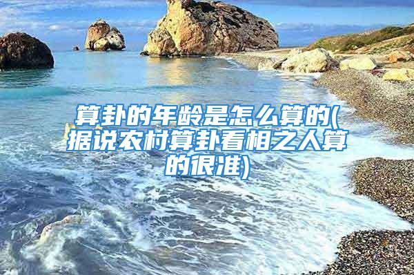 算卦的年龄是怎么算的(据说农村算卦看相之人算的很准)