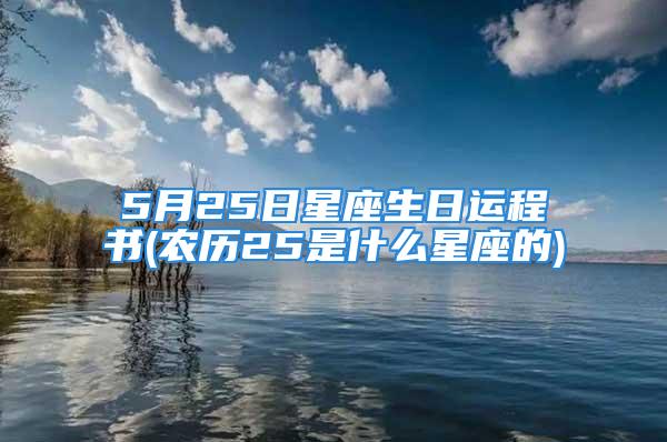 5月25日星座生日运程书(农历25是什么星座的)