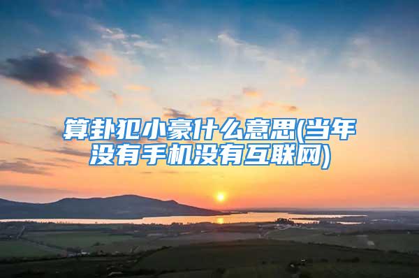 算卦犯小豪什么意思(当年没有手机没有互联网)