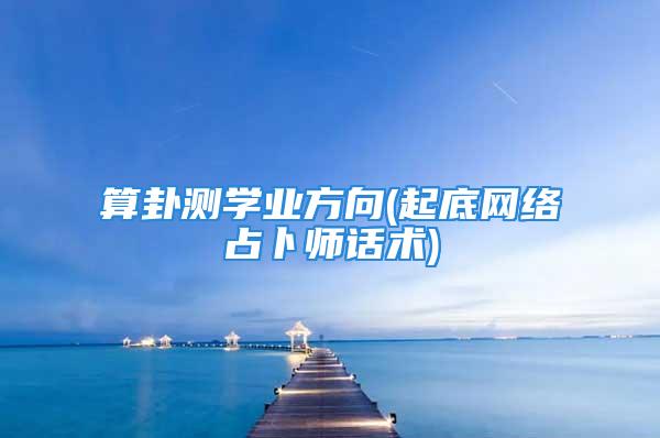 算卦测学业方向(起底网络占卜师话术)