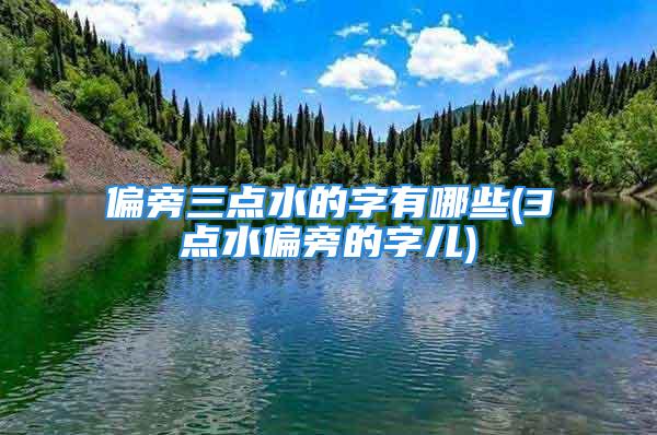 偏旁三点水的字有哪些(3点水偏旁的字儿)