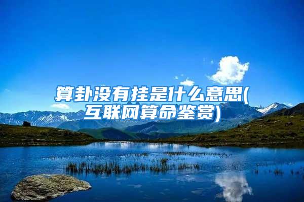 算卦没有挂是什么意思(互联网算命鉴赏)