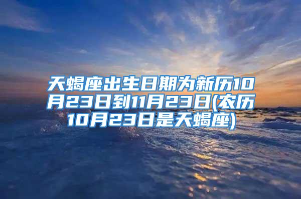 天蝎座出生日期为新历10月23日到11月23日(农历10月23日是天蝎座)