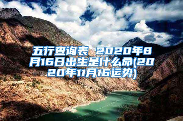 五行查询表 2020年8月16日出生是什么命(2020年11月16运势)