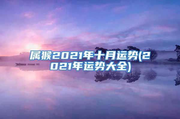 属猴2021年十月运势(2021年运势大全)