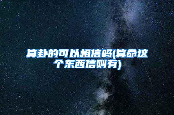 算卦的可以相信吗(算命这个东西信则有)